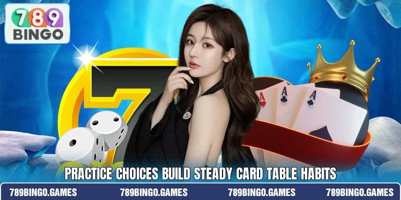Practice choices build steady card table habits